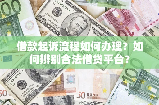 北京借款起诉流程如何办理？如何辨别合法借贷平台？
