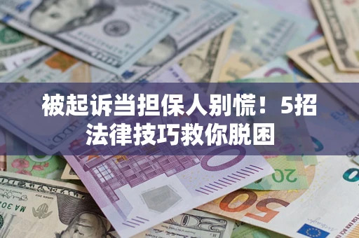 北京被起诉当担保人别慌！5招法律技巧救你脱困