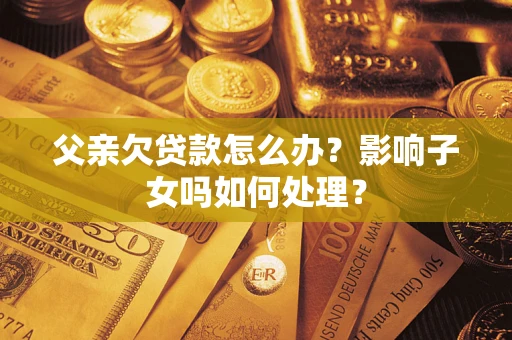 北京父亲欠贷款怎么办？影响子女吗如何处理？