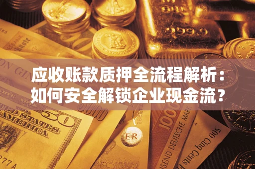 北京应收账款质押全流程解析：如何安全解锁企业现金流？