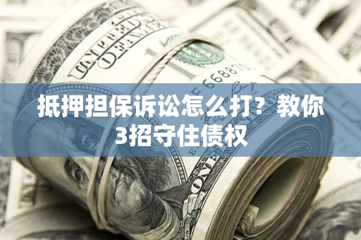 北京抵押担保诉讼怎么打？教你3招守住债权