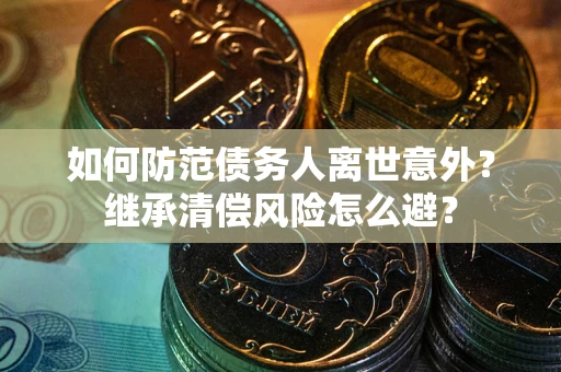 北京如何防范债务人离世意外？继承清偿风险怎么避？