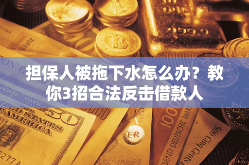 北京担保人被拖下水怎么办？教你3招合法反击借款人
