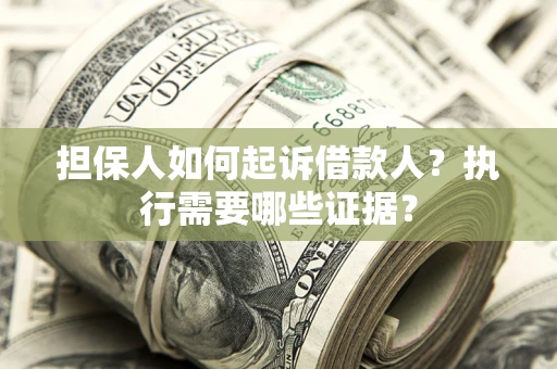 北京担保人如何起诉借款人？执行需要哪些证据？