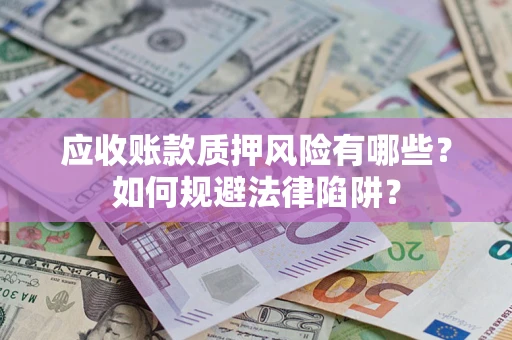 北京应收账款质押风险有哪些？如何规避法律陷阱？