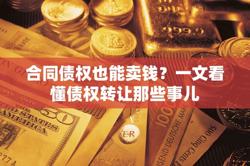 北京合同债权也能卖钱？一文看懂债权转让那些事儿