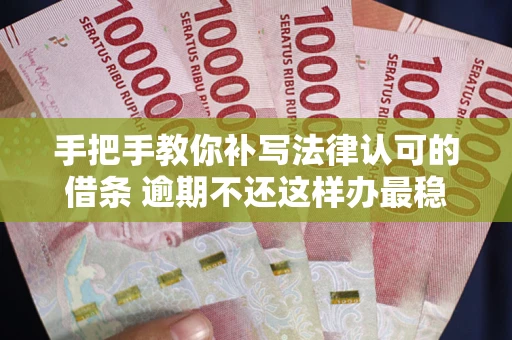 北京手把手教你补写法律认可的借条 逾期不还这样办最稳妥