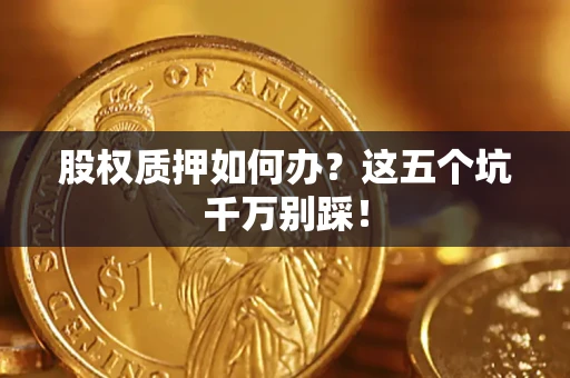 北京股权质押如何办？这五个坑千万别踩！