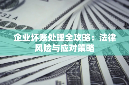 北京企业坏账处理全攻略：法律风险与应对策略