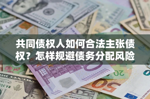 北京共同债权人如何合法主张债权？怎样规避债务分配风险？