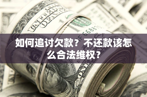 北京如何追讨欠款？不还款该怎么合法维权？