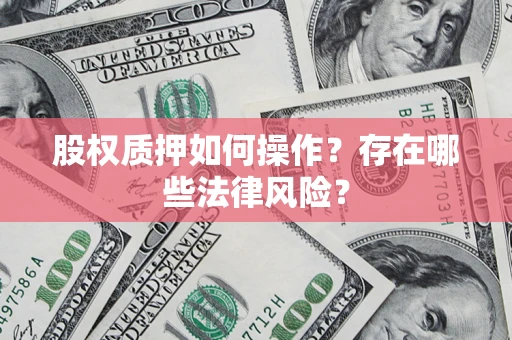北京股权质押如何操作？存在哪些法律风险？