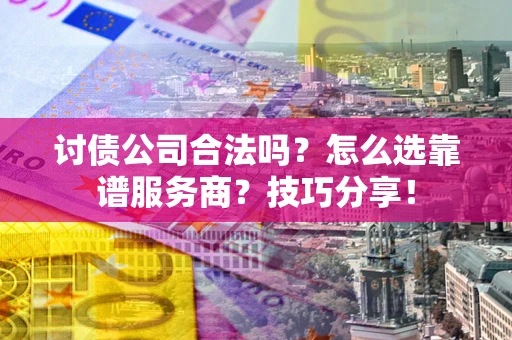北京讨债公司合法吗？怎么选靠谱服务商？技巧分享！