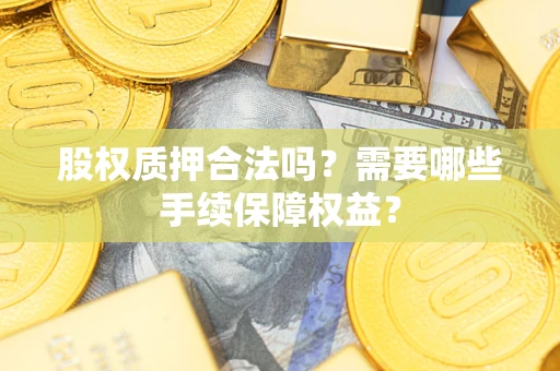 北京股权质押合法吗？需要哪些手续保障权益？