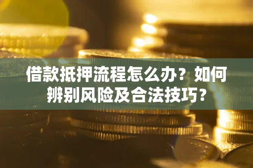 北京借款抵押流程怎么办？如何辨别风险及合法技巧？
