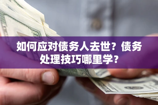 北京如何应对债务人去世？债务处理技巧哪里学？