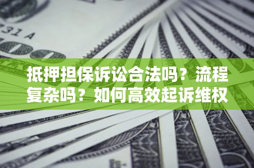 北京抵押担保诉讼合法吗？流程复杂吗？如何高效起诉维权？