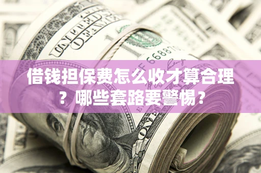 北京借钱担保费怎么收才算合理？哪些套路要警惕？
