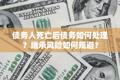 北京债务人死亡后债务如何处理？继承风险如何规避？