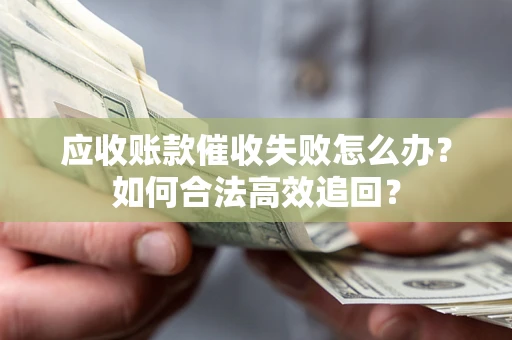 北京应收账款催收失败怎么办？如何合法高效追回？