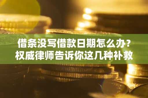 北京借条没写借款日期怎么办？权威律师告诉你这几种补救方法！