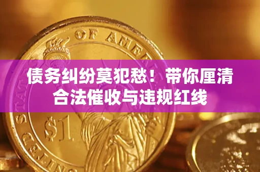 北京债务纠纷莫犯愁！带你厘清合法催收与违规红线