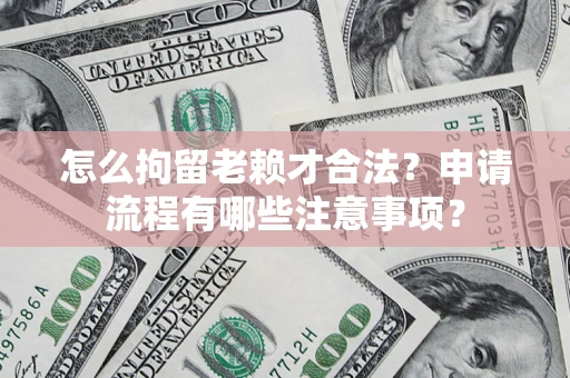 北京怎么拘留老赖才合法？申请流程有哪些注意事项？