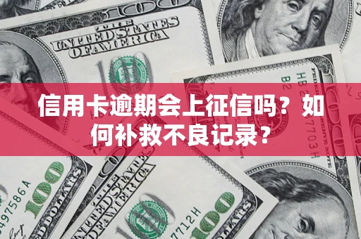 北京信用卡逾期会上征信吗？如何补救不良记录？