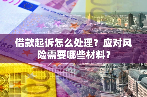 北京借款起诉怎么处理？应对风险需要哪些材料？