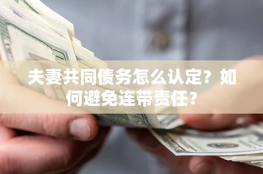 北京夫妻共同债务怎么认定？如何避免连带责任？
