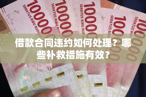 北京借款合同违约如何处理？哪些补救措施有效？