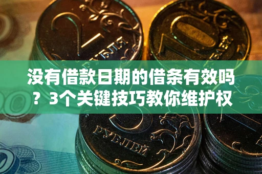 北京没有借款日期的借条有效吗？3个关键技巧教你维护权益