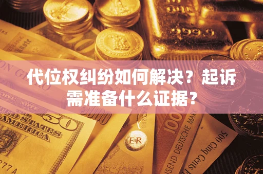 北京代位权纠纷如何解决？起诉需准备什么证据？