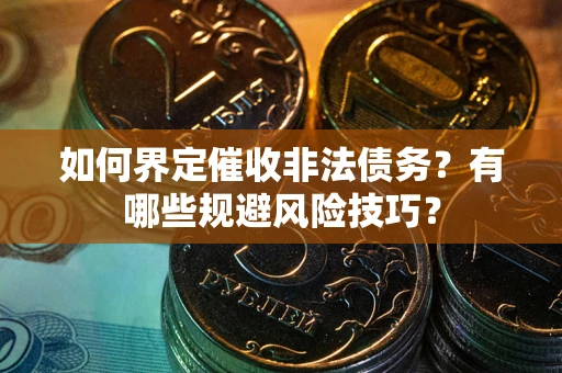 北京如何界定催收非法债务？有哪些规避风险技巧？