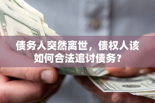 北京债务人突然离世，债权人该如何合法追讨债务？