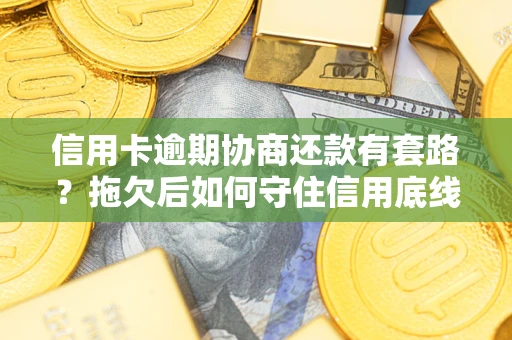 北京信用卡逾期协商还款有套路？拖欠后如何守住信用底线？