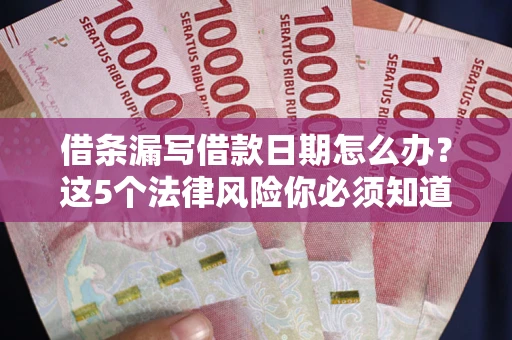 北京借条漏写借款日期怎么办？这5个法律风险你必须知道
