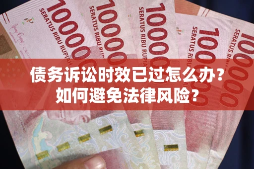 北京债务诉讼时效已过怎么办？如何避免法律风险？
