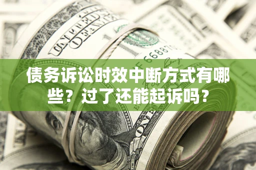 北京债务诉讼时效中断方式有哪些？过了还能起诉吗？