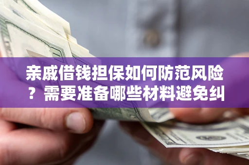 北京亲戚借钱担保如何防范风险？需要准备哪些材料避免纠纷？