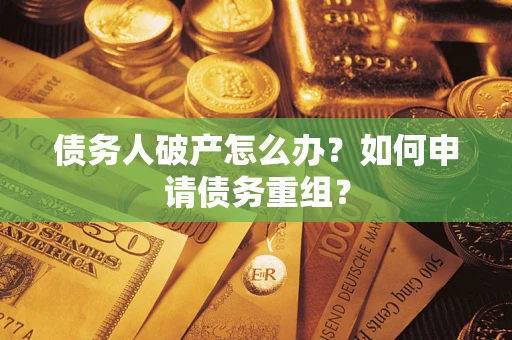 北京债务人破产怎么办？如何申请债务重组？