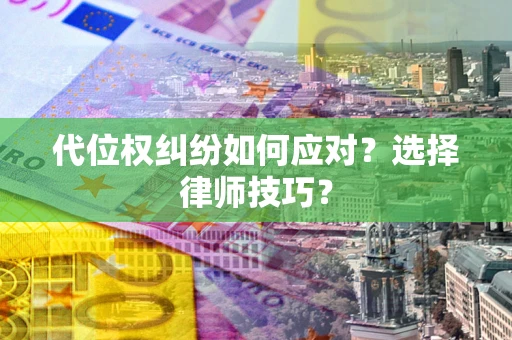北京代位权纠纷如何应对？选择律师技巧？