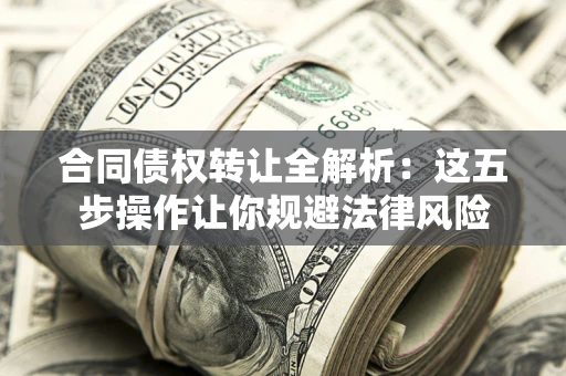 北京合同债权转让全解析：这五步操作让你规避法律风险