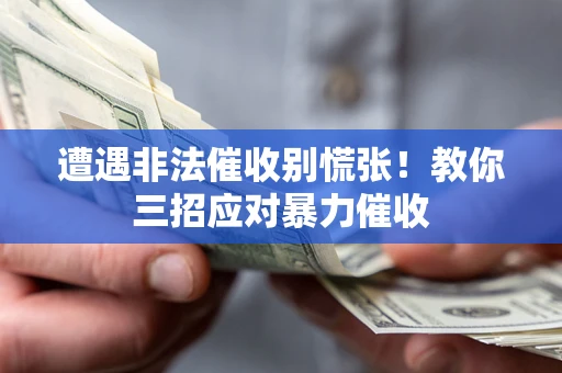 北京遭遇非法催收别慌张！教你三招应对暴力催收