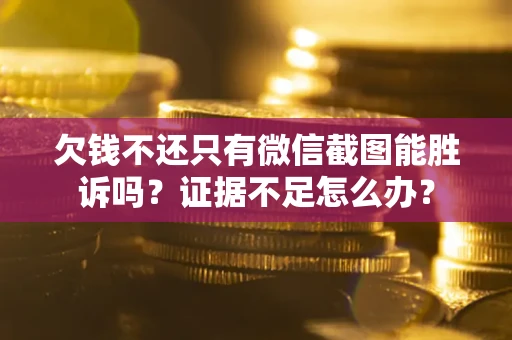 北京欠钱不还只有微信截图能胜诉吗？证据不足怎么办？