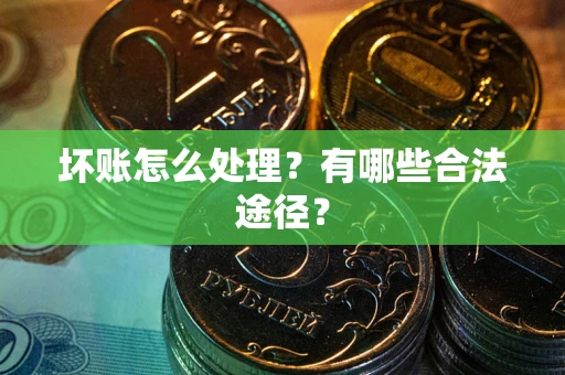 北京坏账怎么处理？有哪些合法途径？