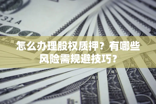 北京怎么办理股权质押？有哪些风险需规避技巧？