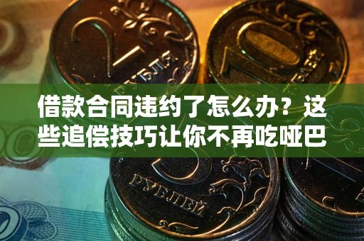 北京借款合同违约了怎么办？这些追偿技巧让你不再吃哑巴亏