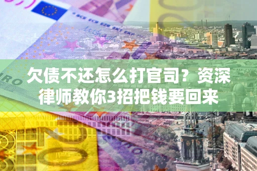 北京欠债不还怎么打官司？资深律师教你3招把钱要回来