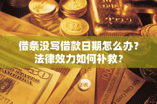北京借条没写借款日期怎么办?法律效力如何补救? 北京借条没写借款日期怎么办?法律效力如何补救?